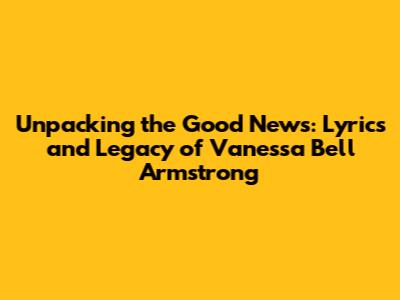 Unpacking the Good News: Lyrics and Legacy of Vanessa Bell Armstrong