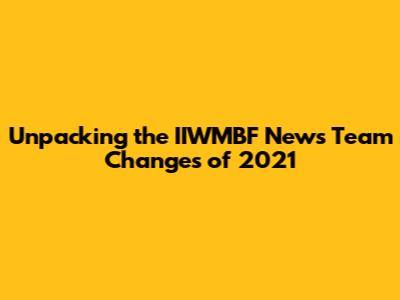 Unpacking the IIWMBF News Team Changes of 2021