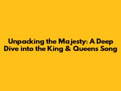 Unpacking the Majesty: A Deep Dive into the King & Queen's Song