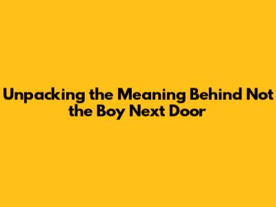 Unpacking the Meaning Behind "Not the Boy Next Door"