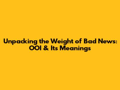 Unpacking the Weight of Bad News: OOI & Its Meanings