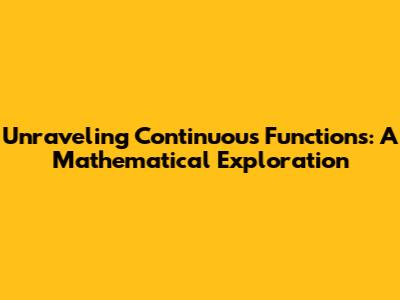 Unraveling Continuous Functions: A Mathematical Exploration