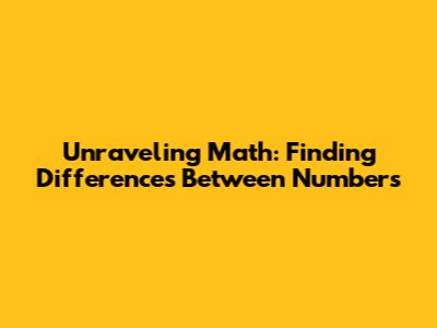 Unraveling Math: Finding Differences Between Numbers