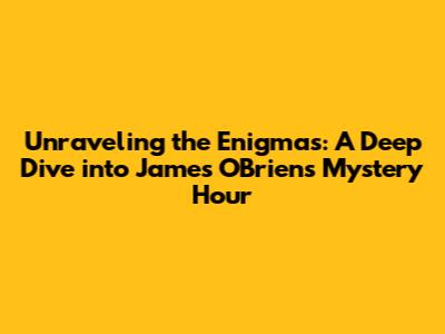 Unraveling the Enigmas: A Deep Dive into James O'Brien's Mystery Hour