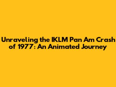Unraveling the IKLM Pan Am Crash of 1977: An Animated Journey