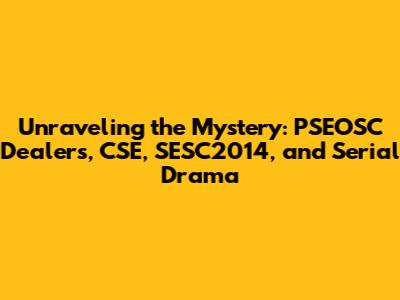 Unraveling the Mystery: PSEOSC Dealers, CSE, SESC2014, and Serial Drama
