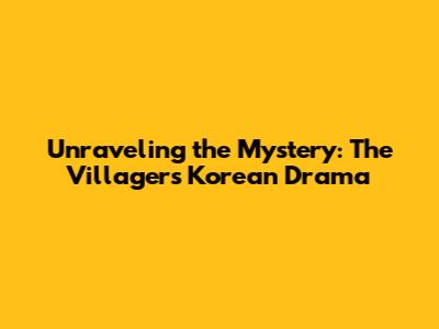 Unraveling the Mystery: The Villagers Korean Drama
