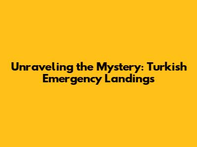 Unraveling the Mystery: Turkish Emergency Landings
