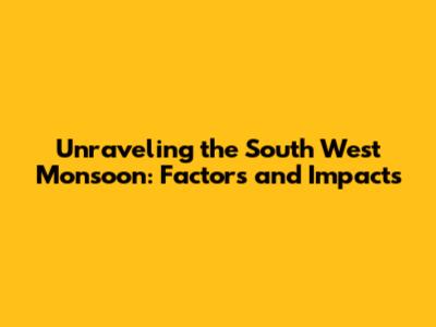 Unraveling the South West Monsoon: Factors and Impacts