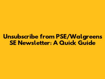 Unsubscribe from PSE/Walgreens SE Newsletter: A Quick Guide