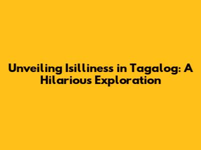 Unveiling 'Isilliness' in Tagalog: A Hilarious Exploration