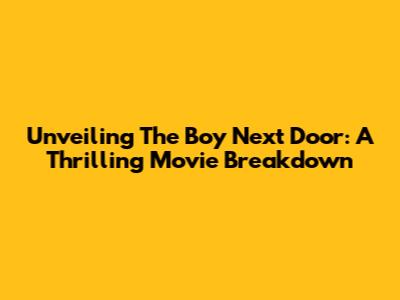 Unveiling 'The Boy Next Door': A Thrilling Movie Breakdown