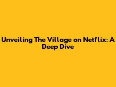 Unveiling 'The Village' on Netflix: A Deep Dive