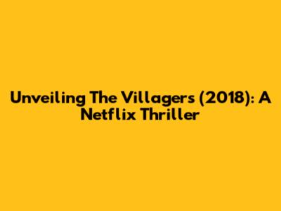 Unveiling 'The Villagers' (2018): A Netflix Thriller