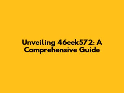 Unveiling 46eek572: A Comprehensive Guide