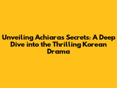Unveiling Achiara's Secrets: A Deep Dive into the Thrilling Korean Drama