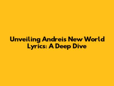 Unveiling Andrei's 'New World' Lyrics: A Deep Dive