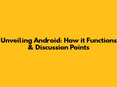 Unveiling Android: How it Functions & Discussion Points