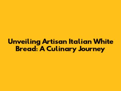 Unveiling Artisan Italian White Bread: A Culinary Journey