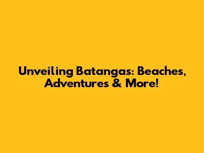 Unveiling Batangas: Beaches, Adventures & More!