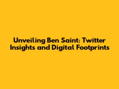 Unveiling Ben Saint: Twitter Insights and Digital Footprints