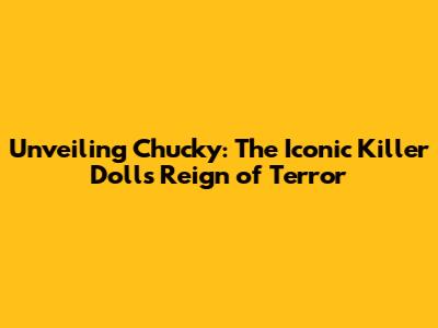 Unveiling Chucky: The Iconic Killer Doll's Reign of Terror