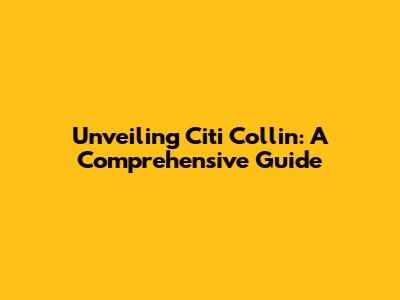Unveiling Citi Collin: A Comprehensive Guide