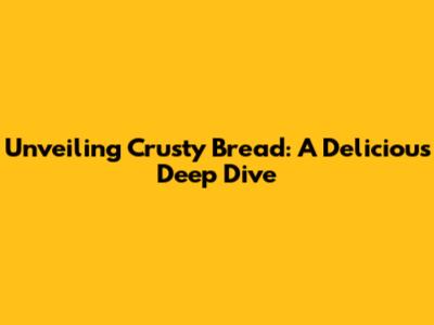 Unveiling Crusty Bread: A Delicious Deep Dive