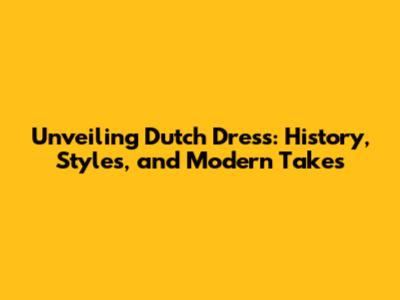 Unveiling Dutch Dress: History, Styles, and Modern Takes
