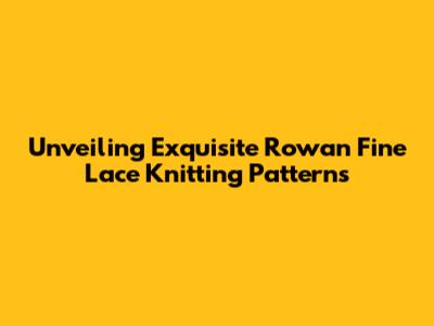 Unveiling Exquisite Rowan Fine Lace Knitting Patterns