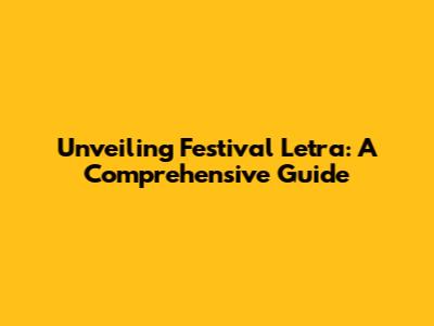 Unveiling Festival Letra: A Comprehensive Guide
