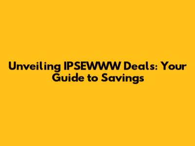 Unveiling IPSEWWW Deals: Your Guide to Savings