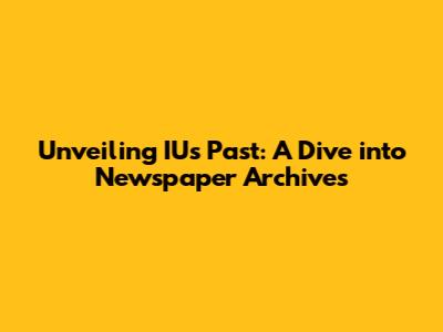 Unveiling IU's Past: A Dive into Newspaper Archives