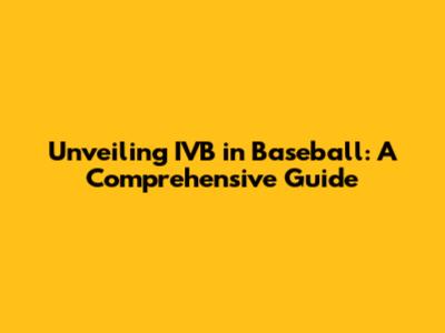 Unveiling IVB in Baseball: A Comprehensive Guide