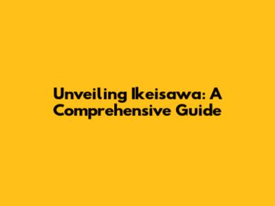 Unveiling Ikeisawa: A Comprehensive Guide