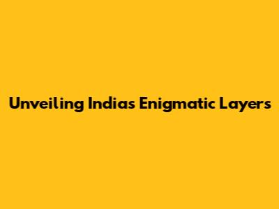 Unveiling India's Enigmatic Layers