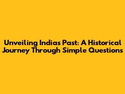Unveiling India's Past: A Historical Journey Through Simple Questions