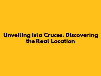 Unveiling Isla Cruces: Discovering the Real Location