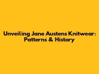 Unveiling Jane Austen's Knitwear: Patterns & History