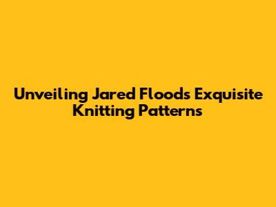 Unveiling Jared Flood's Exquisite Knitting Patterns