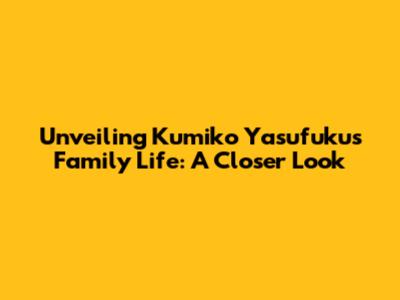 Unveiling Kumiko Yasufuku's Family Life: A Closer Look