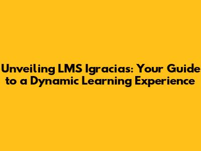 Unveiling LMS Igracias: Your Guide to a Dynamic Learning Experience