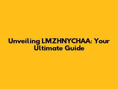 Unveiling LMZHNYCHAA: Your Ultimate Guide
