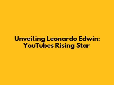 Unveiling Leonardo Edwin: YouTube's Rising Star