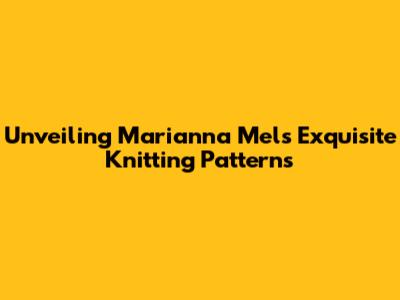 Unveiling Marianna Mel's Exquisite Knitting Patterns
