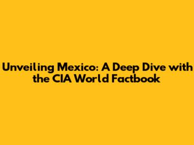 Unveiling Mexico: A Deep Dive with the CIA World Factbook