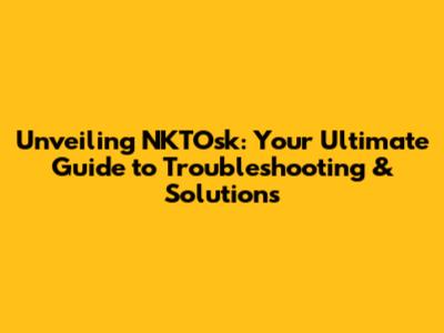 Unveiling NKTOsk: Your Ultimate Guide to Troubleshooting & Solutions