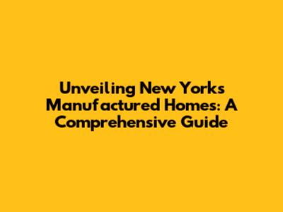 Unveiling New York's Manufactured Homes: A Comprehensive Guide