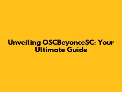 Unveiling OSCBeyonceSC: Your Ultimate Guide