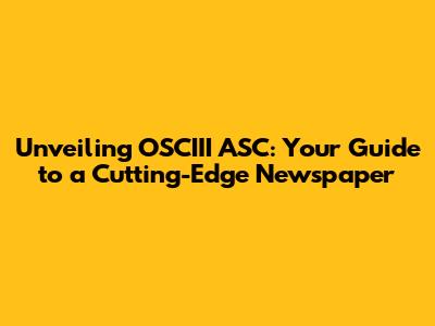 Unveiling OSCIII ASC: Your Guide to a Cutting-Edge Newspaper